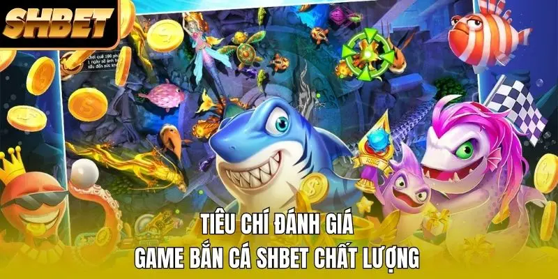 Tiêu chí đánh giá game bắn cá SHBET chất lượng